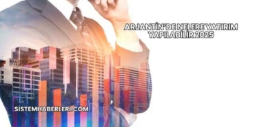 Arjantin’de Nelere Yatırım Yapılabilir 2025