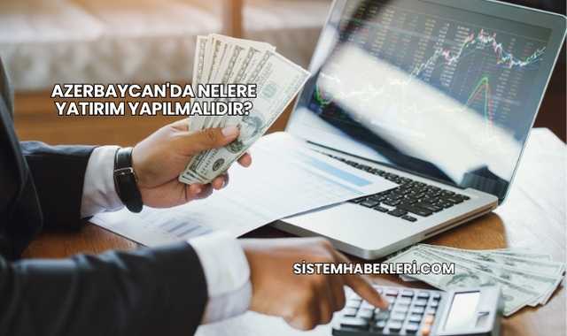 Azerbaycan'da Nelere Yatırım Yapılmalıdır?