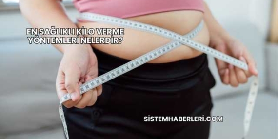En Sağlıklı Kilo Verme Yöntemleri Nelerdir?