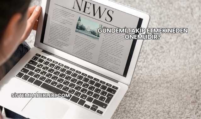 Gündemi Takip Etmek Neden Önemlidir?