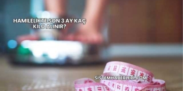 Hamilelikte Son 3 Ay Kaç Kilo Alınır?