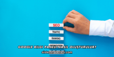 Google Bilgi Paneli Nasıl Oluşturulur?