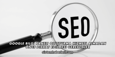 Google Bilgi Paneli Oluşturma Hizmeti Almadan Önce Dikkat Edilmesi Gerekenler